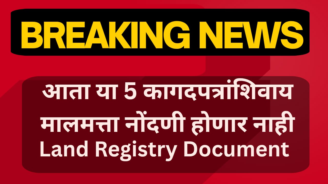 आता या ५ कागदपत्रांशिवाय मालमत्ता नोंदणी होणार नाही | Land Registry Documents